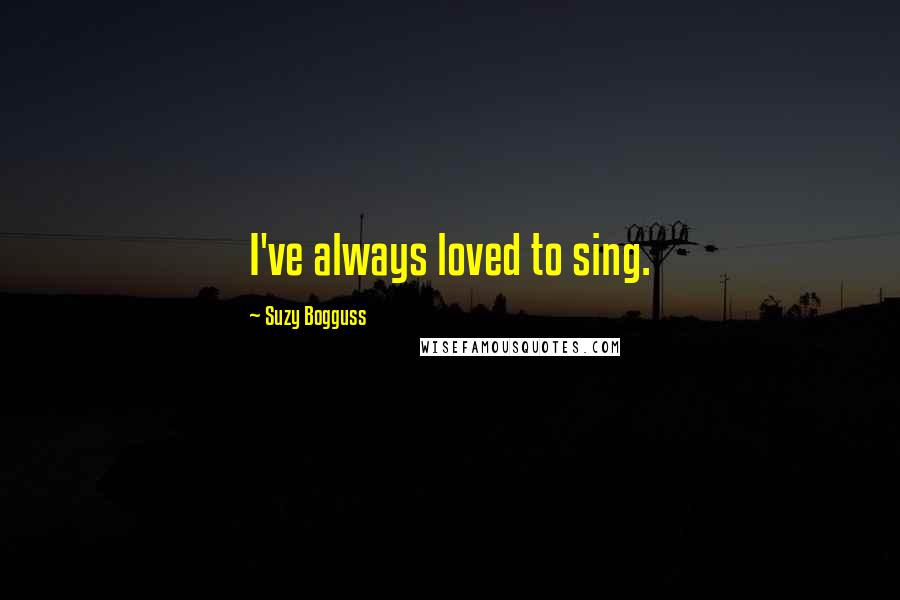 Suzy Bogguss Quotes: I've always loved to sing.