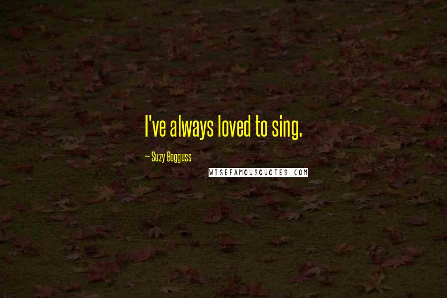 Suzy Bogguss Quotes: I've always loved to sing.