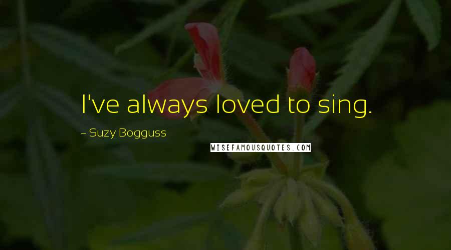 Suzy Bogguss Quotes: I've always loved to sing.