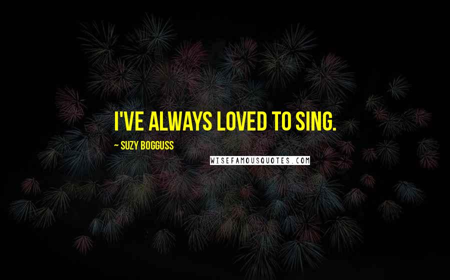 Suzy Bogguss Quotes: I've always loved to sing.