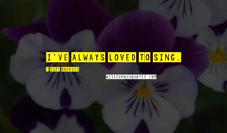 Suzy Bogguss Quotes: I've always loved to sing.