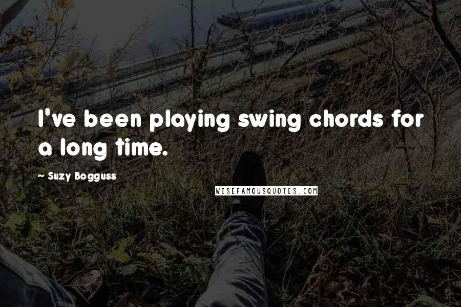 Suzy Bogguss Quotes: I've been playing swing chords for a long time.