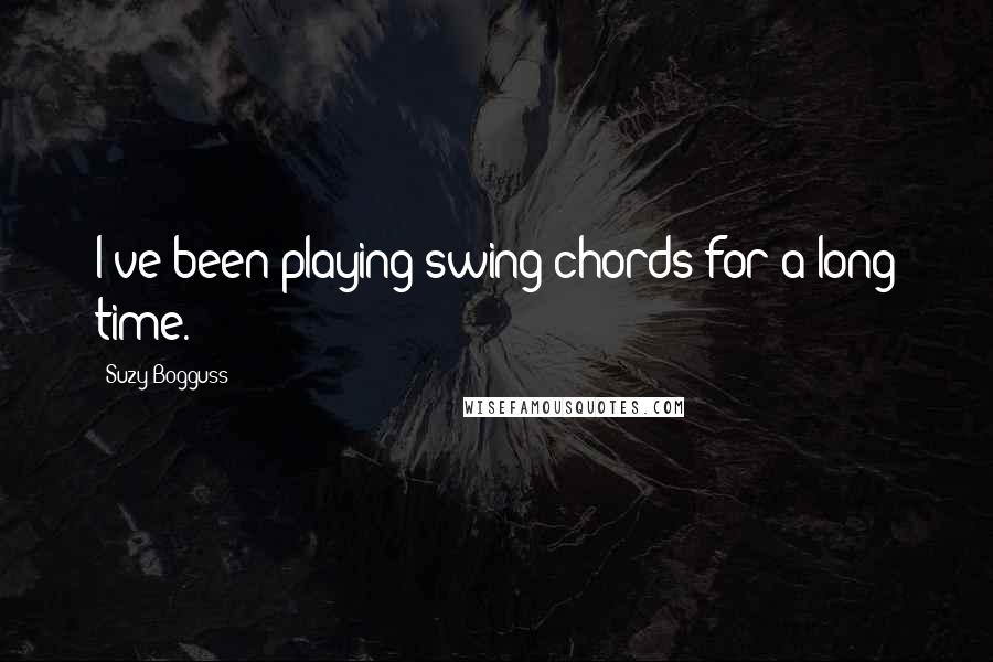 Suzy Bogguss Quotes: I've been playing swing chords for a long time.