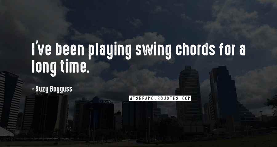 Suzy Bogguss Quotes: I've been playing swing chords for a long time.