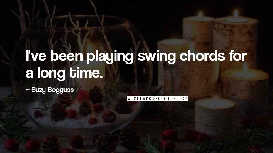 Suzy Bogguss Quotes: I've been playing swing chords for a long time.