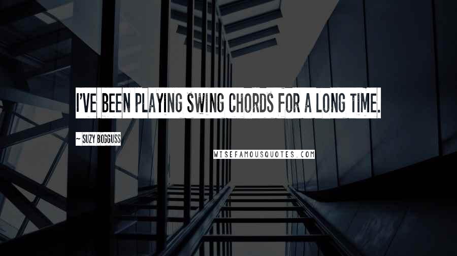 Suzy Bogguss Quotes: I've been playing swing chords for a long time.