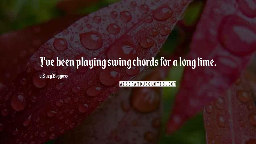 Suzy Bogguss Quotes: I've been playing swing chords for a long time.