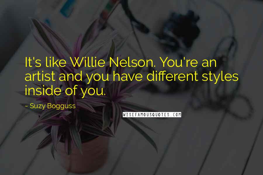 Suzy Bogguss Quotes: It's like Willie Nelson. You're an artist and you have different styles inside of you.