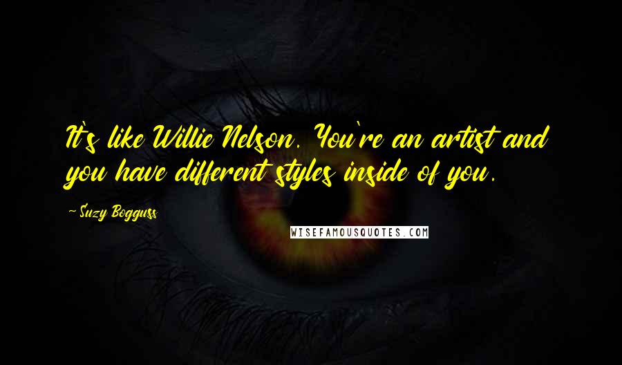 Suzy Bogguss Quotes: It's like Willie Nelson. You're an artist and you have different styles inside of you.