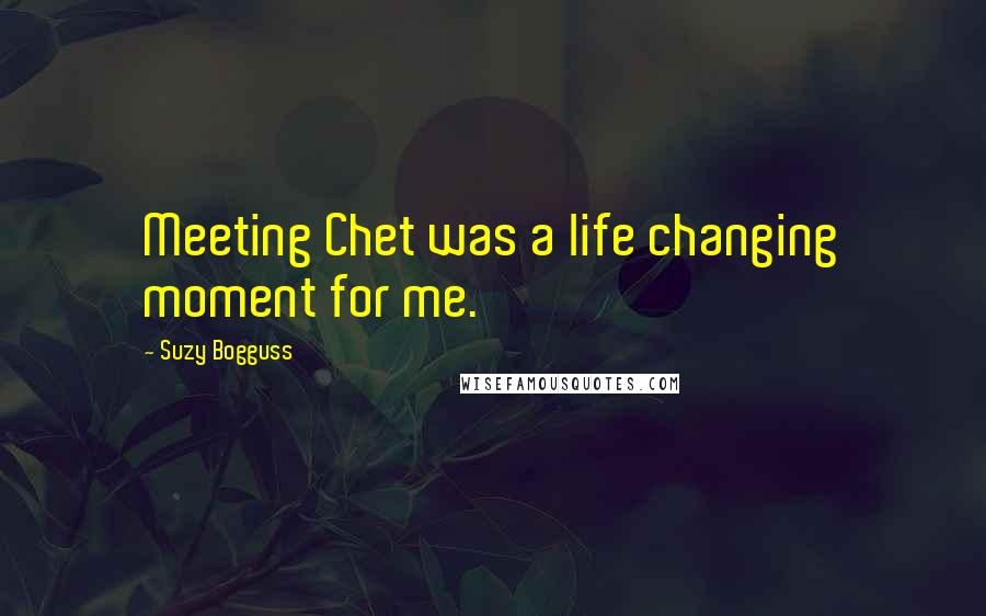 Suzy Bogguss Quotes: Meeting Chet was a life changing moment for me.