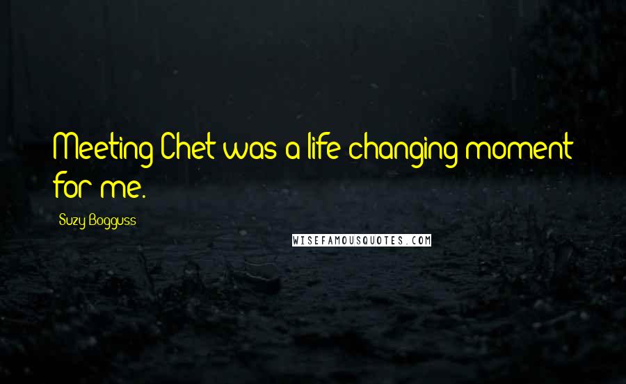 Suzy Bogguss Quotes: Meeting Chet was a life changing moment for me.