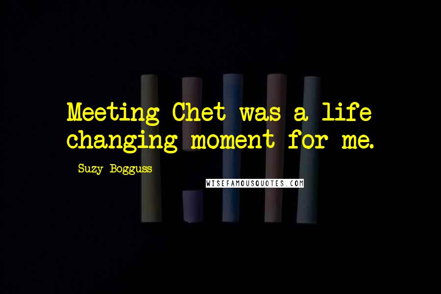 Suzy Bogguss Quotes: Meeting Chet was a life changing moment for me.