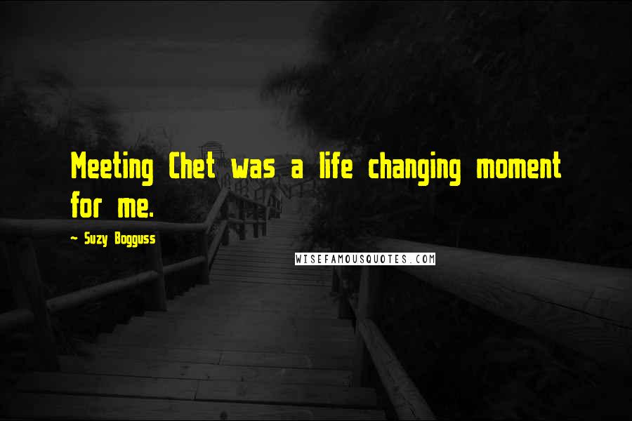 Suzy Bogguss Quotes: Meeting Chet was a life changing moment for me.