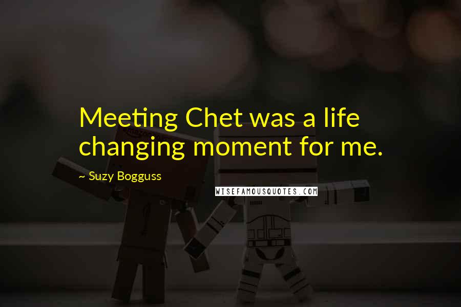 Suzy Bogguss Quotes: Meeting Chet was a life changing moment for me.