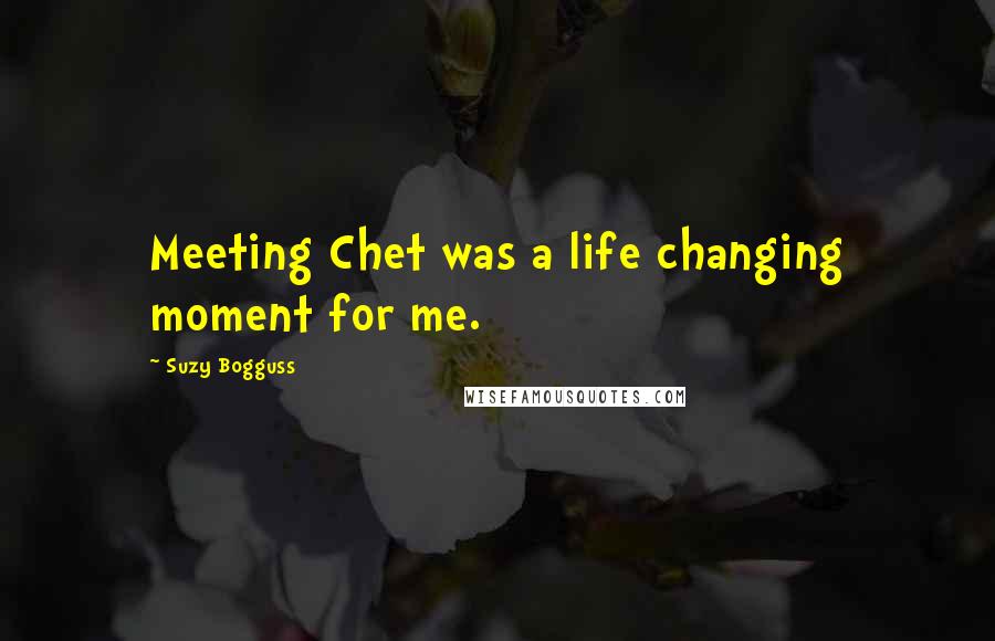 Suzy Bogguss Quotes: Meeting Chet was a life changing moment for me.