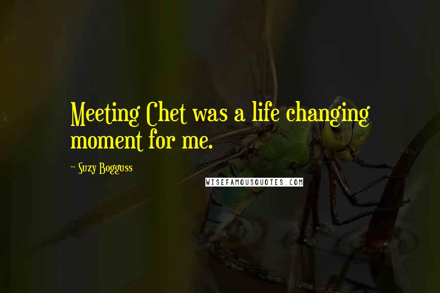 Suzy Bogguss Quotes: Meeting Chet was a life changing moment for me.