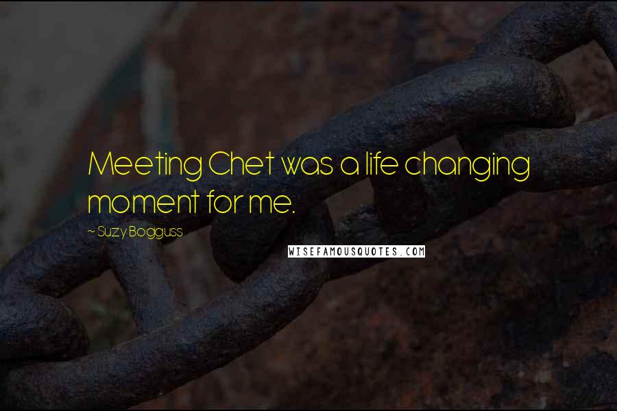 Suzy Bogguss Quotes: Meeting Chet was a life changing moment for me.