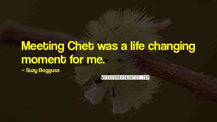 Suzy Bogguss Quotes: Meeting Chet was a life changing moment for me.