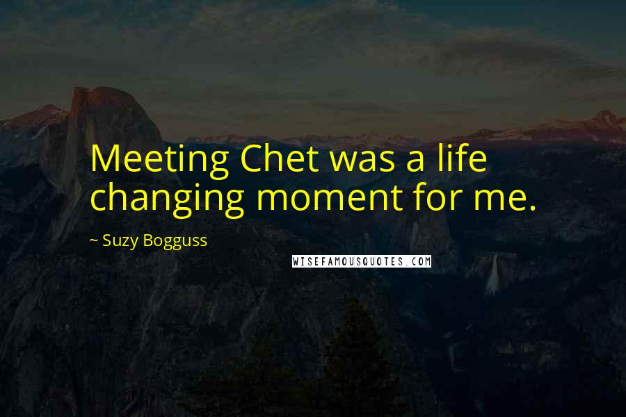 Suzy Bogguss Quotes: Meeting Chet was a life changing moment for me.