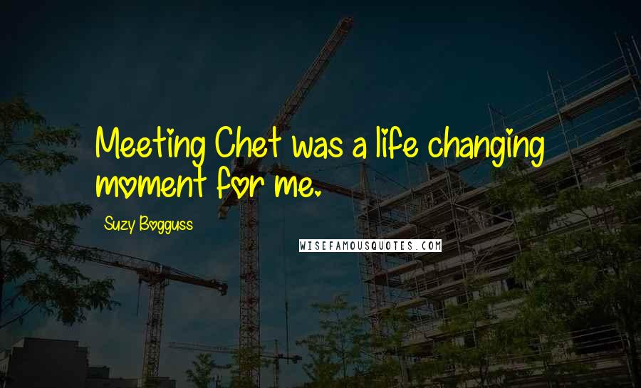 Suzy Bogguss Quotes: Meeting Chet was a life changing moment for me.