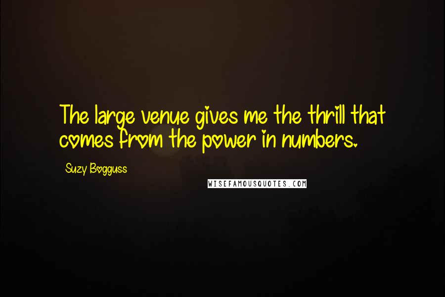 Suzy Bogguss Quotes: The large venue gives me the thrill that comes from the power in numbers.