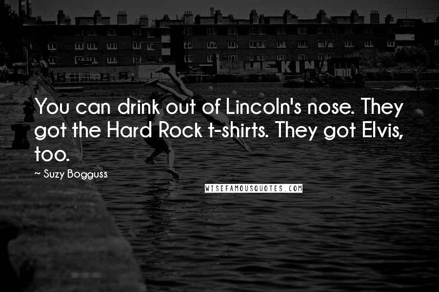 Suzy Bogguss Quotes: You can drink out of Lincoln's nose. They got the Hard Rock t-shirts. They got Elvis, too.