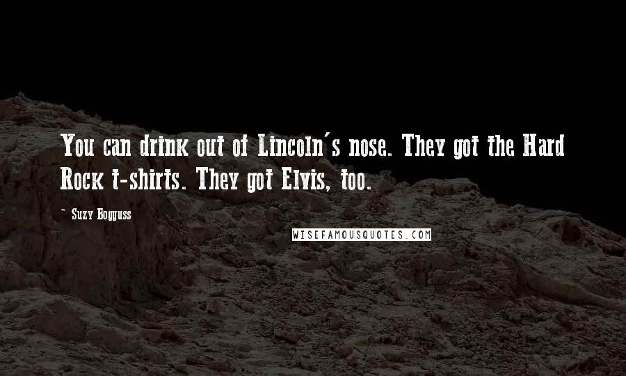 Suzy Bogguss Quotes: You can drink out of Lincoln's nose. They got the Hard Rock t-shirts. They got Elvis, too.