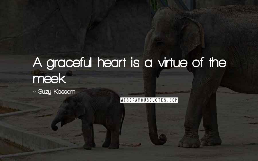 Suzy Kassem Quotes: A graceful heart is a virtue of the meek.