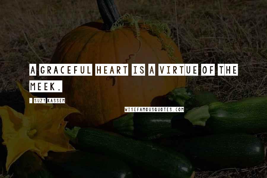 Suzy Kassem Quotes: A graceful heart is a virtue of the meek.