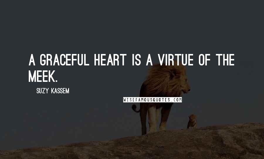 Suzy Kassem Quotes: A graceful heart is a virtue of the meek.
