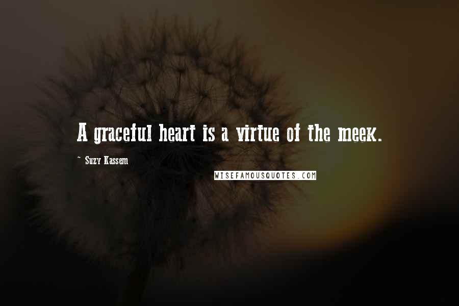 Suzy Kassem Quotes: A graceful heart is a virtue of the meek.