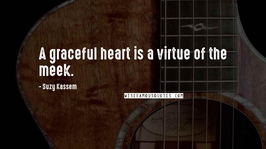 Suzy Kassem Quotes: A graceful heart is a virtue of the meek.