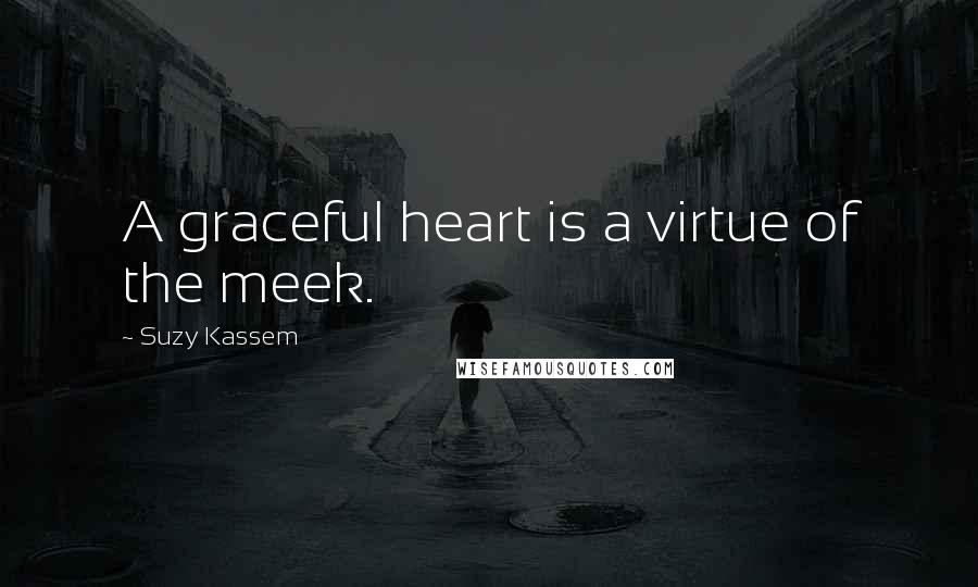 Suzy Kassem Quotes: A graceful heart is a virtue of the meek.