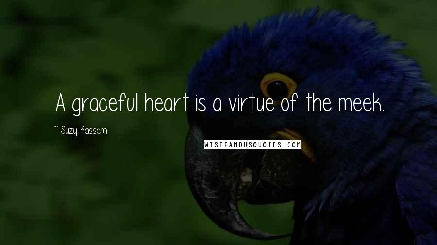 Suzy Kassem Quotes: A graceful heart is a virtue of the meek.