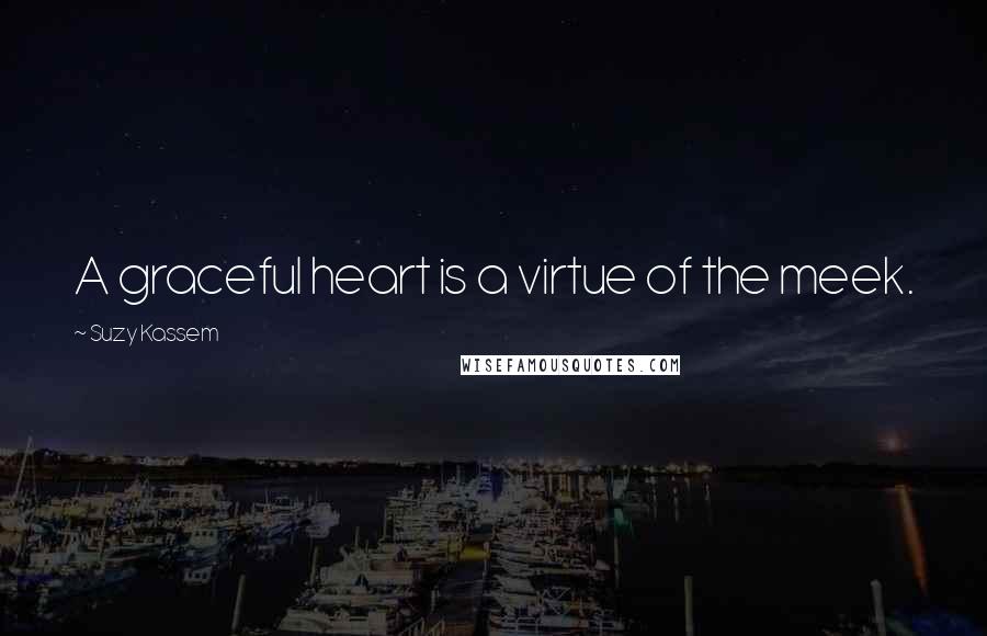 Suzy Kassem Quotes: A graceful heart is a virtue of the meek.