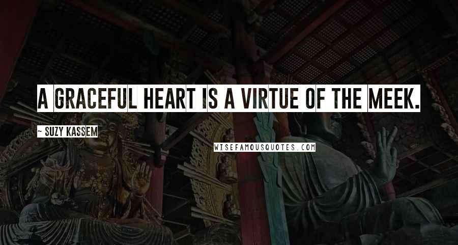 Suzy Kassem Quotes: A graceful heart is a virtue of the meek.