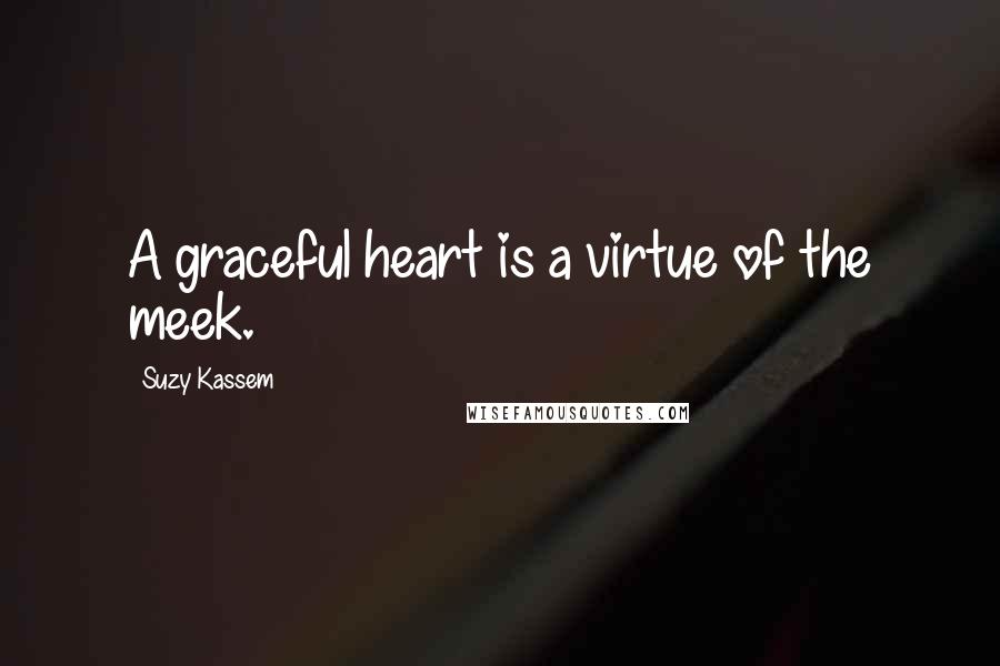 Suzy Kassem Quotes: A graceful heart is a virtue of the meek.