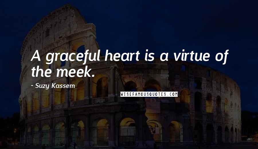 Suzy Kassem Quotes: A graceful heart is a virtue of the meek.