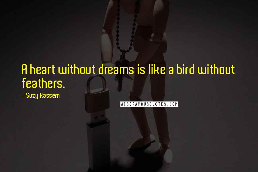 Suzy Kassem Quotes: A heart without dreams is like a bird without feathers.