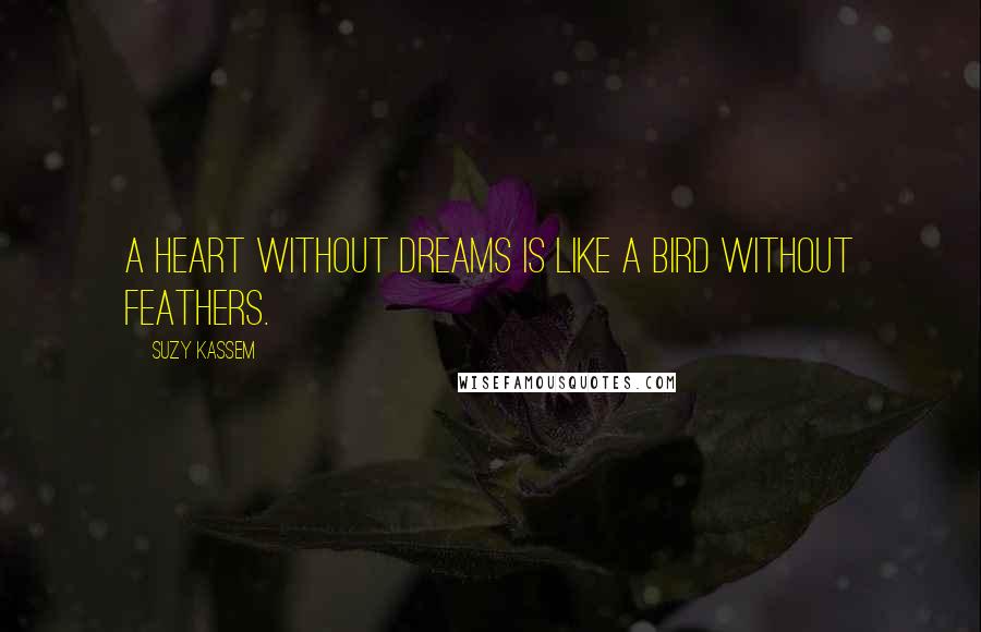 Suzy Kassem Quotes: A heart without dreams is like a bird without feathers.