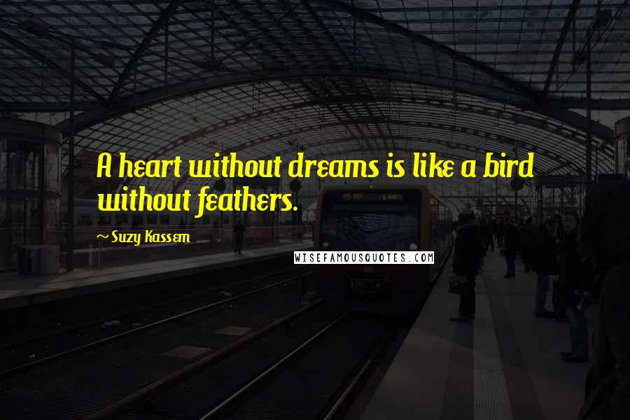 Suzy Kassem Quotes: A heart without dreams is like a bird without feathers.