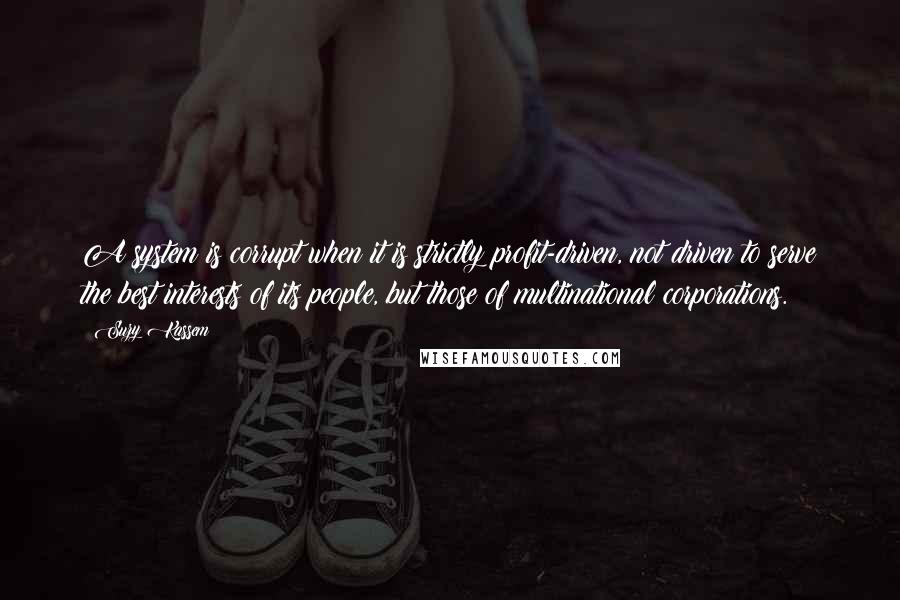 Suzy Kassem Quotes: A system is corrupt when it is strictly profit-driven, not driven to serve the best interests of its people, but those of multinational corporations.