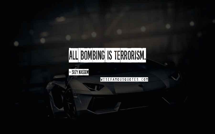 Suzy Kassem Quotes: All bombing is terrorism.