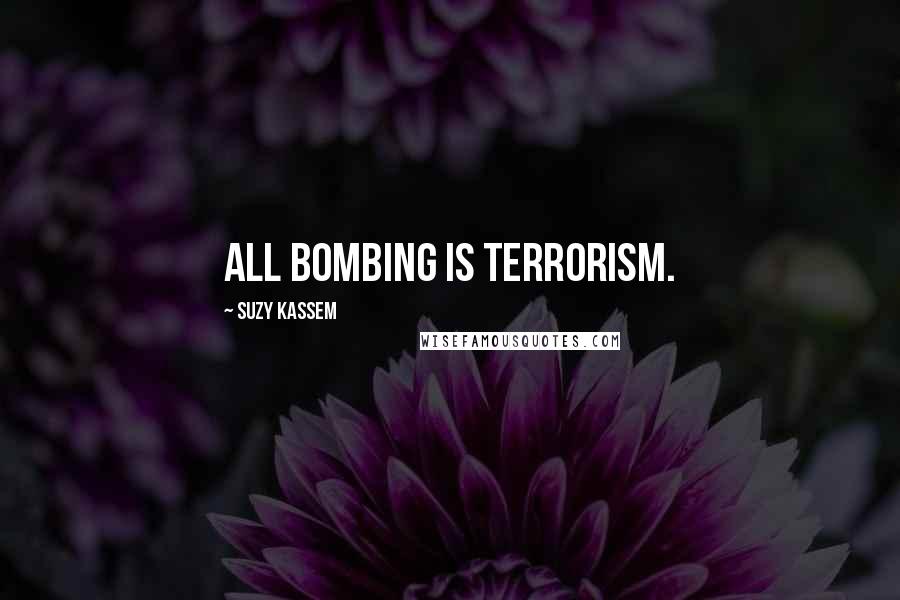 Suzy Kassem Quotes: All bombing is terrorism.