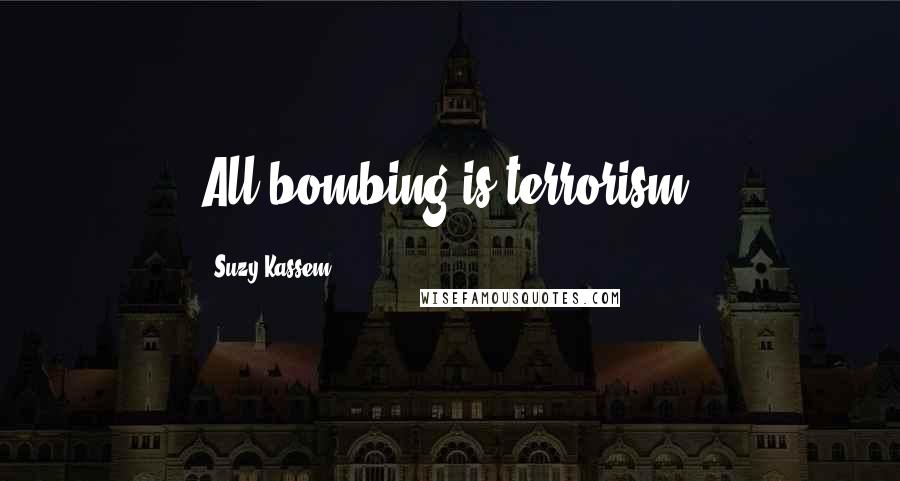 Suzy Kassem Quotes: All bombing is terrorism.