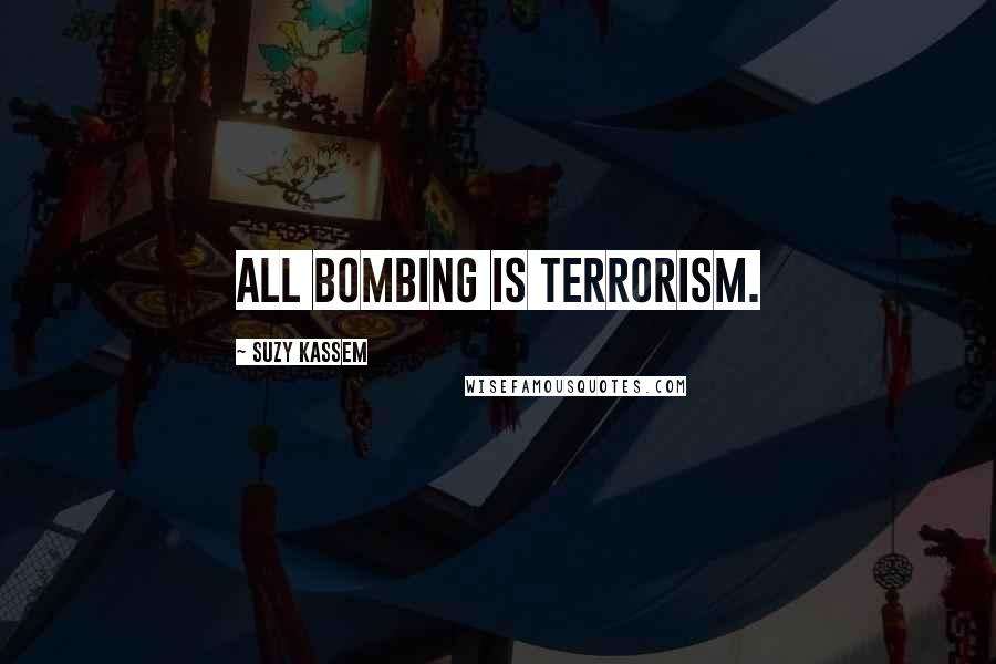 Suzy Kassem Quotes: All bombing is terrorism.