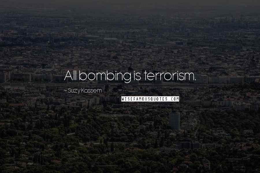 Suzy Kassem Quotes: All bombing is terrorism.