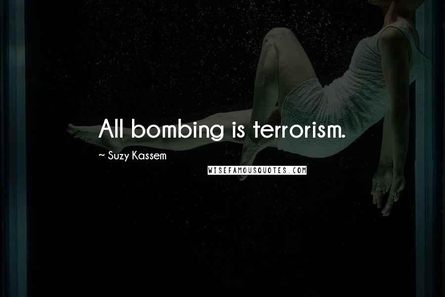 Suzy Kassem Quotes: All bombing is terrorism.