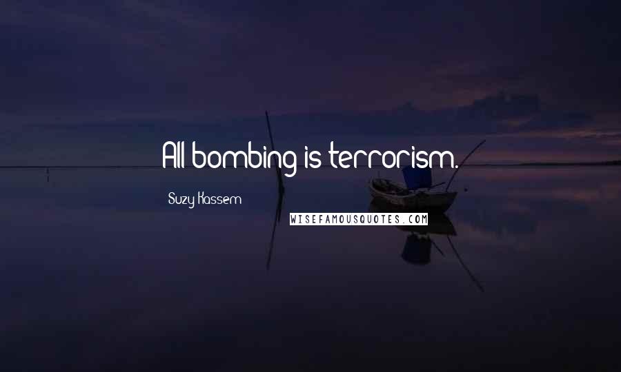 Suzy Kassem Quotes: All bombing is terrorism.