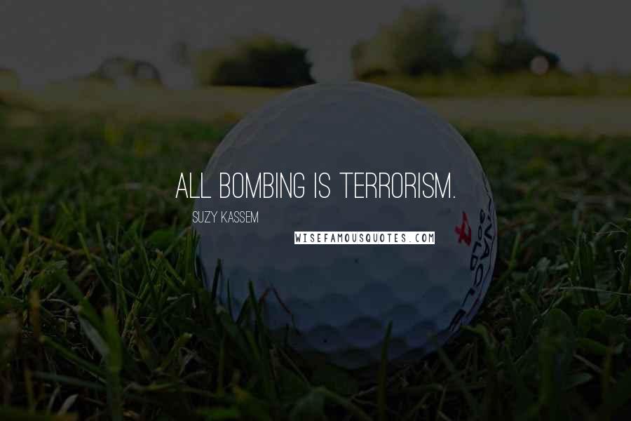 Suzy Kassem Quotes: All bombing is terrorism.
